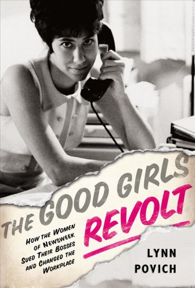 The good girls revolt [electronic resource] : how the women of Newsweek sued their bosses and changed the workplace.