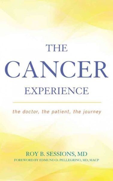 The cancer experience [electronic resource] : the doctor, the patient, the journey / Roy B. Sessions.