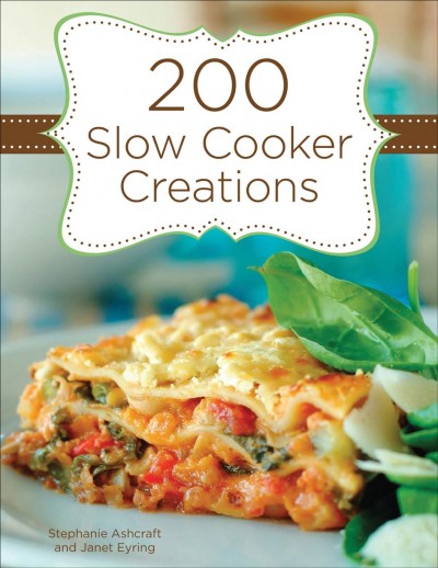 200 slow cooker creations [electronic resource] / Stephanie Ashcraft and Janet Eyring.