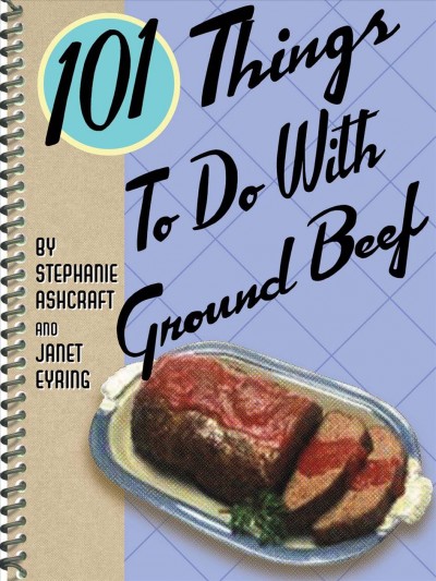 101 things to do with ground beef [electronic resource] / Stephanie Ashcraft and Janet Eyring.