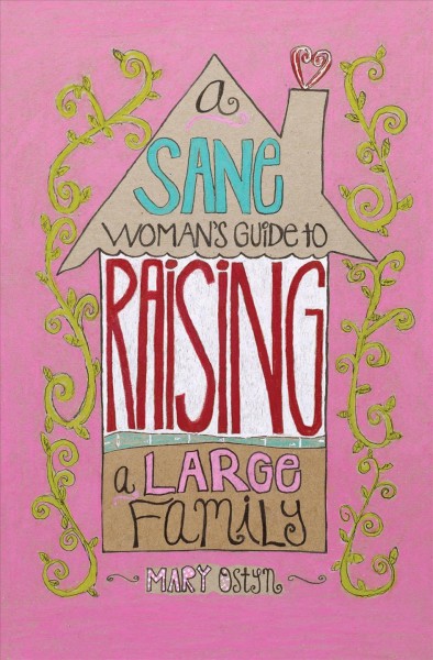 A sane woman's guide to raising a large family [electronic resource] / Mary Ostyn.