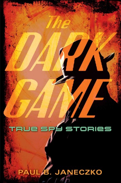 The dark game [electronic resource] : true spy stories from invisible ink to CIA moles / Paul B. Janeczko.