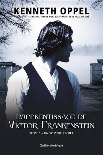 L'apprentissage de Victor Frankenstein. Tome 1, Un sombre projet [electronic resource] / Kenneth Oppel ; traduction de Lori Saint-Martine et Paul Gagne.
