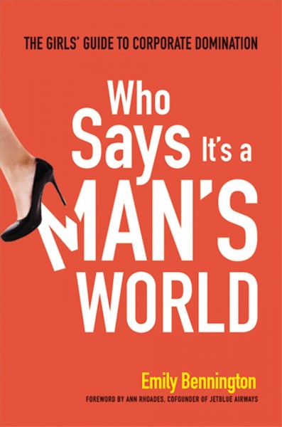 Who says it's a man's world [electronic resource] : the girls' guide to corporate domination / Emily Bennington.