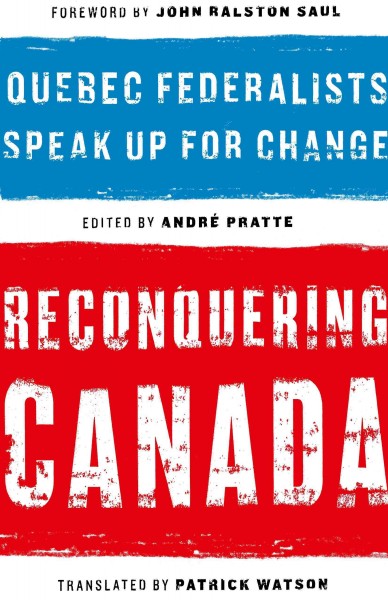Reconquering Canada [electronic resource] : Quebec federalists speak up for change / foreword by John Ralston Saul ; edited by André Pratte ; translated by Patrick Watson.