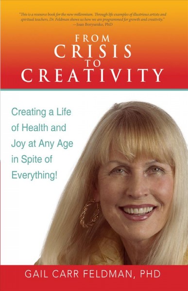 From crisis to creativity [electronic resource] : creating a life of health and joy at any age in spite of everything! / Gail Carr Feldman.