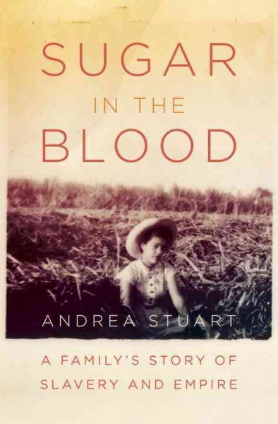Sugar in the blood [electronic resource] : a family's story of slavery and empire / Andrea Stuart.
