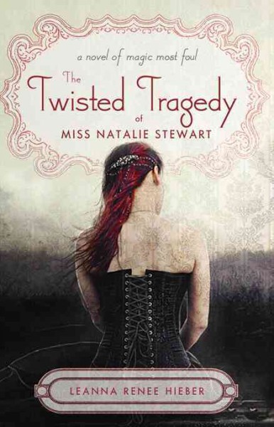 The twisted tragedy of Miss Natalie Stewart [electronic resource] : a novel of magic most foul / Leanna Renee Hieber.