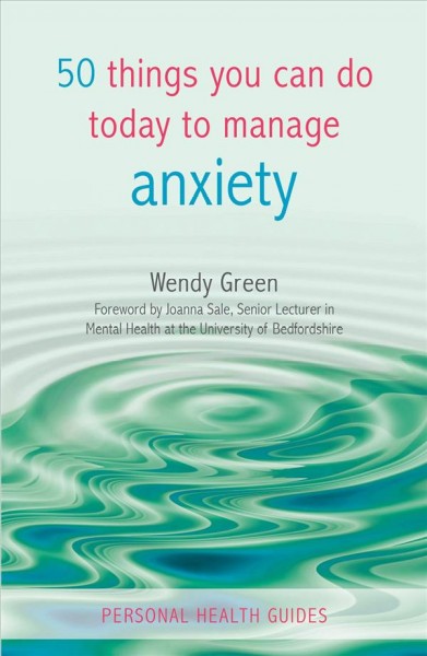 50 things you can do today to manage anxiety [electronic resource] / Wendy Green ; foreword by Joanna Sale.