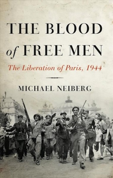 The blood of free men [electronic resource] : the liberation of Paris, 1944 / Michael Neiberg.