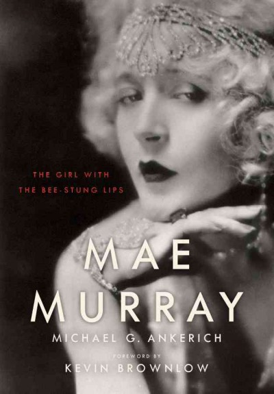 Mae Murray [electronic resource] : the girl with the bee-stung lips / Michael G. Ankerich ; foreword by Kevin Brownlow.