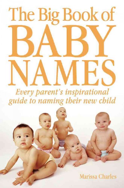 The big book of baby names [electronic resource] : every parent's inspirational guide to naming their new child / Marissa Charles.
