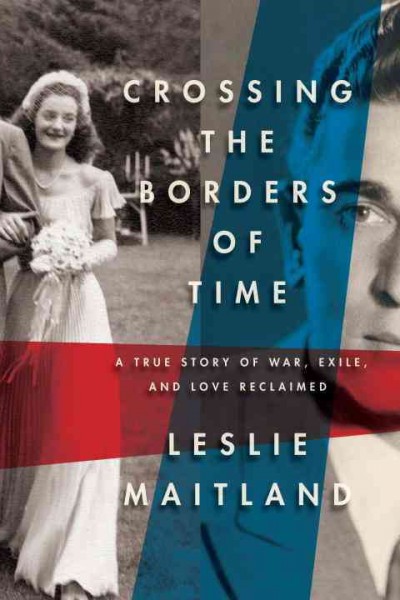Crossing the borders of time [electronic resource] : a true story of war, exile, and love reclaimed / Leslie Maitland.
