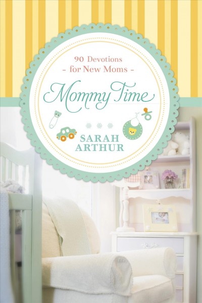 Mommy time [electronic resource] : 90 devotions for new moms / Sarah Arthur.