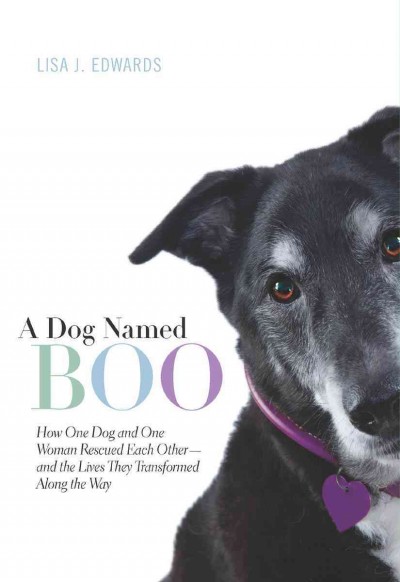 A dog named Boo [electronic resource] : how one dog and one woman rescued each other- and the lives they transformed along the way / Lisa J. Edwards.