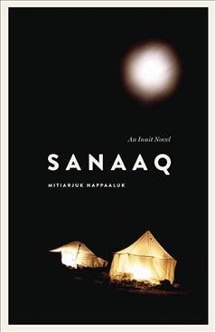 Sanaaq : an Inuit novel / Mitiarjuk Nappaaluk ; transliterated and translated from Inuktitut to French by Bernard Saladin d'Anglure, translated from French by Peter Frost.