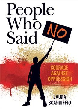 People who said no [electronic resource] : courage against oppression / Laura Scandiffio.