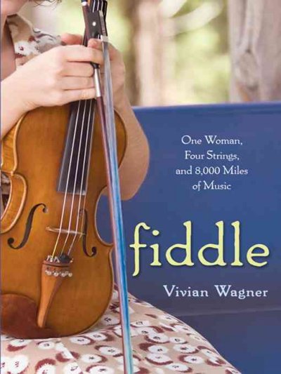 Fiddle [electronic resource] : one woman, four strings, and 8,000 miles of music / Vivian Wagner.