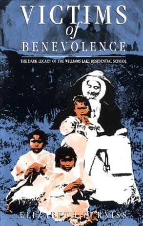 Victims of benevolence [electronic resource] : the dark legacy of the Williams Lake residential school / Elizabeth Furniss.