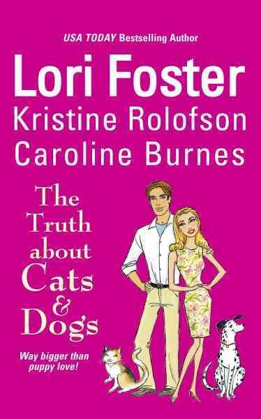 The truth about cats & dogs [electronic resource] / Lori Foster, Kristine Rolofson, Caroline Burnes.