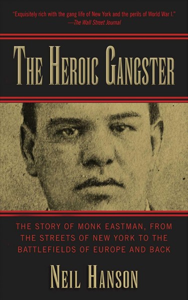The heroic gangster [electronic resource] : the story of Monk Eastman, from the streets of New York to the battlefields of Europe and back / Neil Hanson.