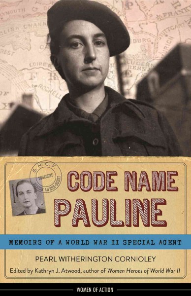 Code name Pauline [electronic resource] : memoirs of a World War II special agent / Pearl Witherington Cornioley with Hervé Larroque ; edited by Kathryn J. Atwood.