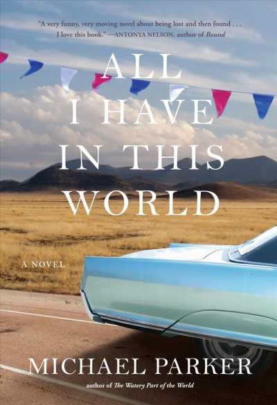 All I have in this world : a novel / by Michael Parker.