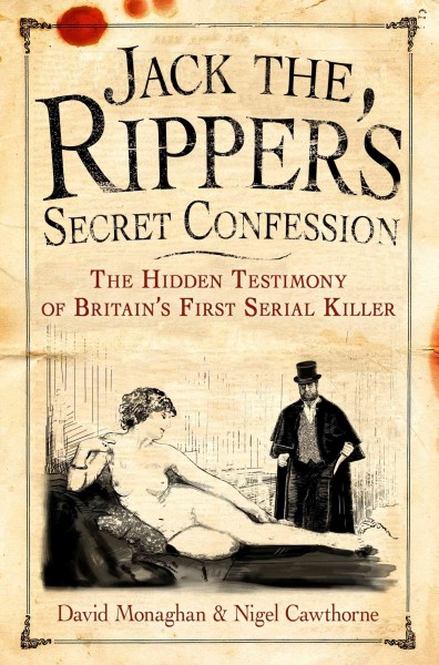 Jack the Ripper's secret confession [electronic resource] : the hidden testimony of Britain's first serial killer / David Monaghan & Nigel Cawthorne.