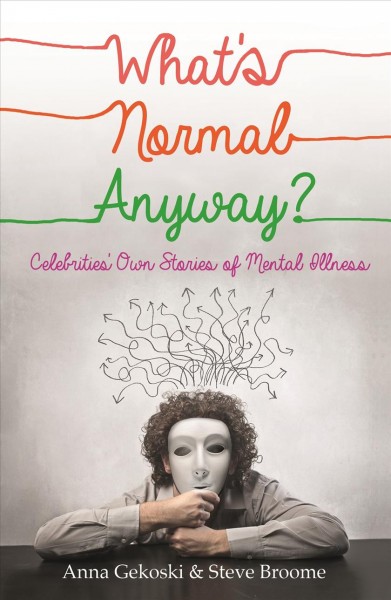 What's Normal Anyway? [electronic resource] : Celebrities' Own Stories of Mental Illness  / Anna Gekoski, Steve Broome.