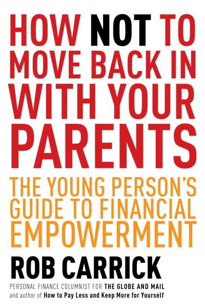 How not to move back in with your parents [electronic resource] : the young person's complete guide to financial empowerment / Rob Carrick.