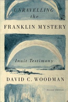 Unravelling the Franklin mystery : Inuit testimony / David C. Woodman.