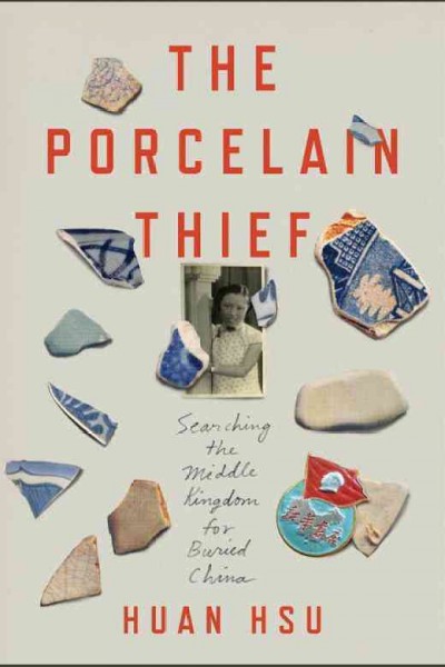 The porcelain thief : searching the Middle Kingdom for buried China / Huan Hsu.