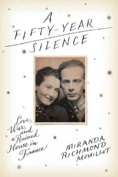 A fifty-year silence : love, war, and a ruined house in France / Miranda Richmond Mouillot.