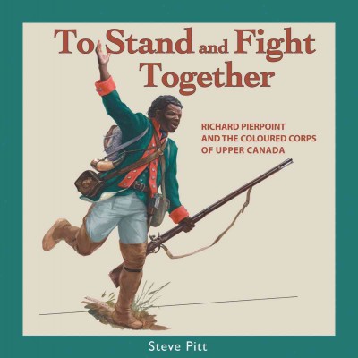 To stand and fight together [electronic resource] : Richard Pierpoint and the Coloured Corps of Upper Canada / Steve Pitt.
