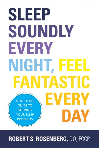 Sleep Soundly Every Night, Feel Fantastic Every Day [electronic resource] : a doctor's guide to solving your sleep problems / Robert S. Rosenberg, DO, FCCP.