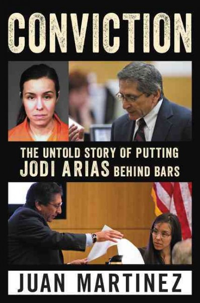 Conviction : the untold story of putting Jodi Arias behind bars / Juan Martinez.