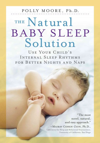 The Natural Baby Sleep Solution : Use Your Child's Internal Sleep Rhythms for Better Nights and Naps / Polly Moore, Ph.D.