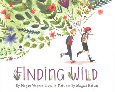 Finding wild / by Megan Wagner Lloyd ; illustrated by Abigail Halpin.