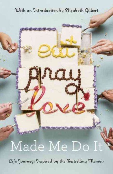 Eat pray love made me do it : life journeys inspired by the bestselling memoir / with an introduction by Elizabeth Gilbert.