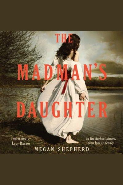 The madman's daughter [electronic resource] : The Madman's Daughter Series, Book 1. Megan Shepherd.