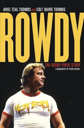 Rowdy : the Roddy Piper story / Ariel Teal Toombs and Colt Baird Toombs with Craig Pyette.