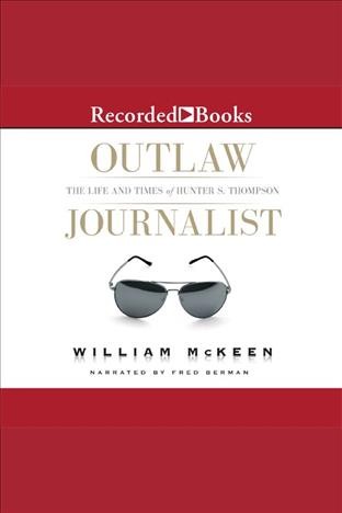Outlaw journalist [electronic resource] : the life and times of Hunter S. Thompson / William McKeen.