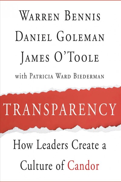 Transparency [electronic resource] : how leaders create a culture of candor / Warren Bennis, Daniel Goleman, James O'Toole ; with Patricia Ward Biederman.