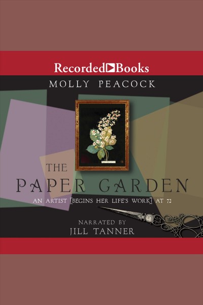 The paper garden [electronic resource] : an artist {begins her life's work} at 72 / Molly Peacock.