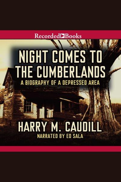 Night comes to the Cumberlands [electronic resource] : a biography of a depressed area / Harry M. Caudill.