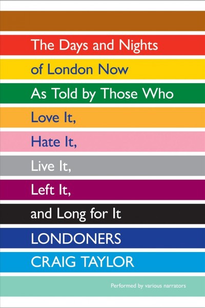 Londoners [electronic resource] : the days and nights of London now--as told by those who love it, hate it, live it, left it, and long for it / Craig Taylor.