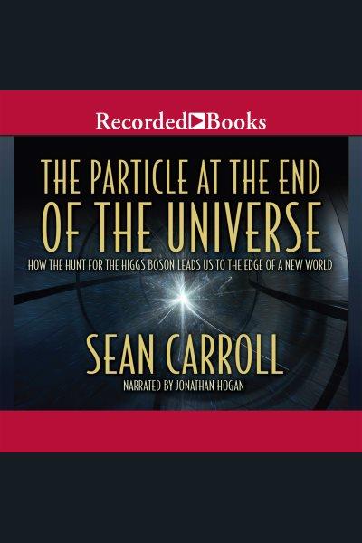 The particle at the end of the universe [electronic resource] : how the hunt for the Higgs boson leads us to the edge of a new world / Sean Carroll.