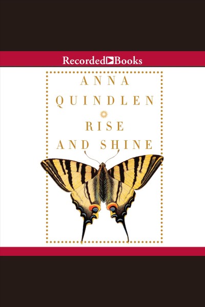 Rise and shine [electronic resource] / Anna Quindlen.