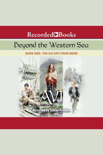 Beyond the western sea. Book one, The escape from home [electronic resource] / Avi.