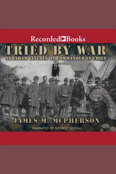 Tried by war [electronic resource] : Abraham Lincoln as commander in chief / James M. McPherson.